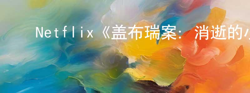 ﻿曾新元发布﻿Netflix《盖布瑞案：消逝的小生命第一季》迅雷下载/在线观看/百度云-选秀/综艺-美剧天堂